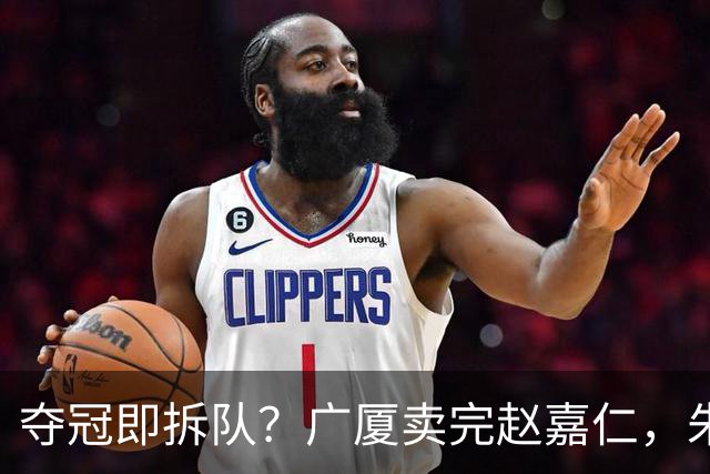 夺冠即拆队？广厦卖完赵嘉仁，朱俊龙悬了，胡金秋还会远吗？