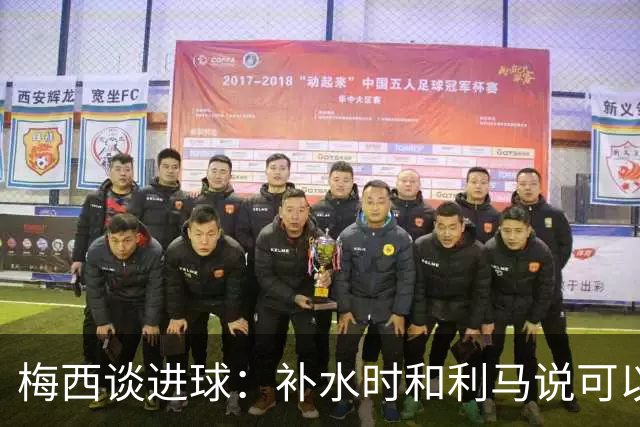梅西谈进球：补水时和利马说可以试着那么传，他传了个绝妙的球