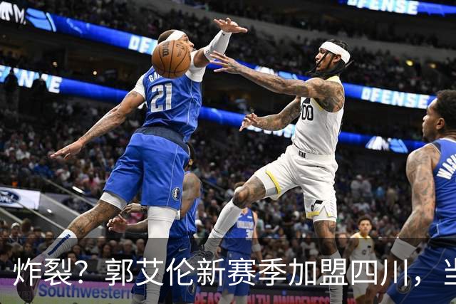 炸裂？郭艾伦新赛季加盟四川，当年总决赛对手，一笑泯恩仇？