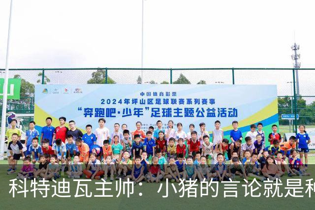 科特迪瓦主帅：小猪的言论就是种族歧视，可能是退役后想博流量吧