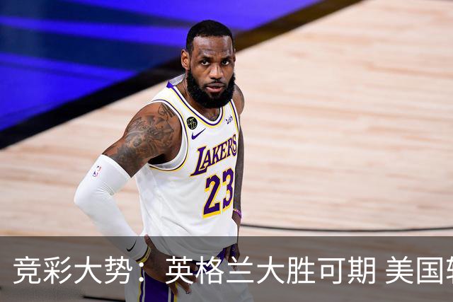 竞彩大势：英格兰大胜可期 美国轻取波黑